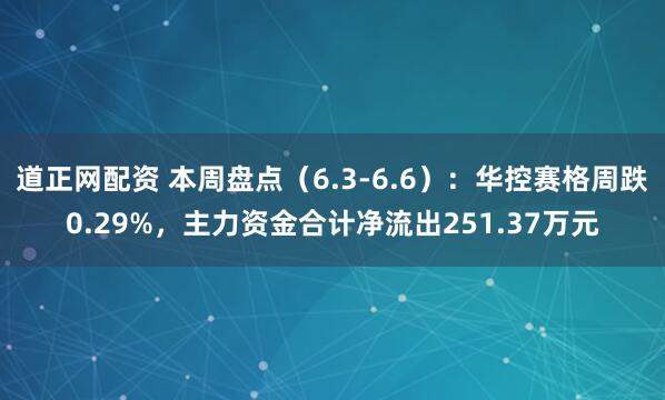 道正网配资 本周盘点（6.3-6.6）：华控赛格周跌0.29%，主力资金合计净流出251.37万元