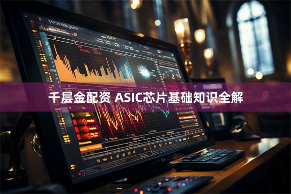 千层金配资 ASIC芯片基础知识全解