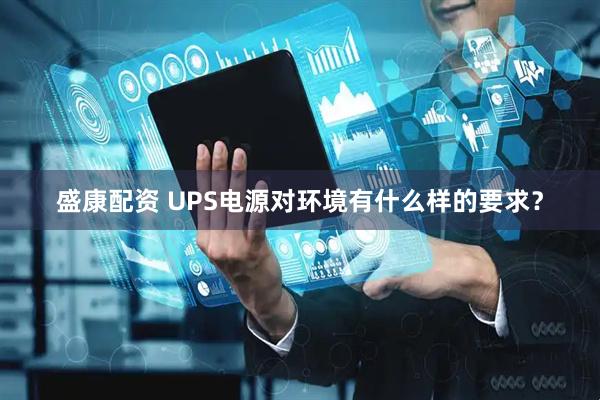 盛康配资 UPS电源对环境有什么样的要求？