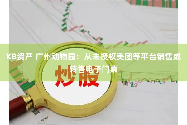 KB资产 广州动物园：从未授权美团等平台销售或转售电子门票