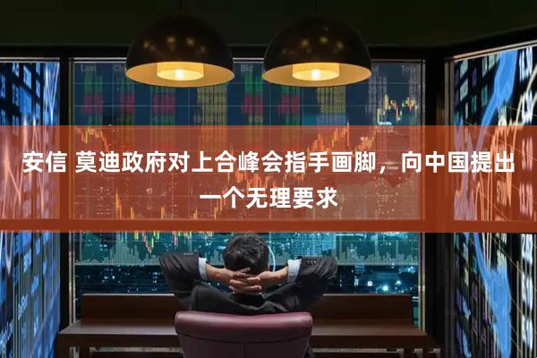 安信 莫迪政府对上合峰会指手画脚，向中国提出一个无理要求