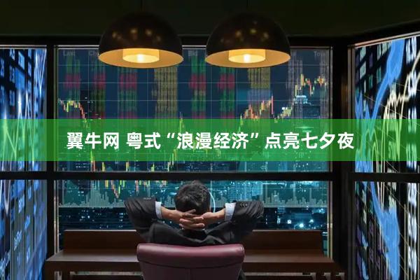 翼牛网 粤式“浪漫经济”点亮七夕夜