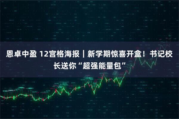 恩卓中盈 12宫格海报｜新学期惊喜开盒！书记校长送你“超强能量包”