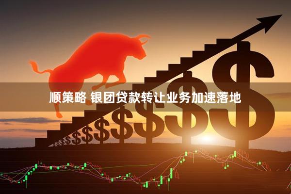顺策略 银团贷款转让业务加速落地