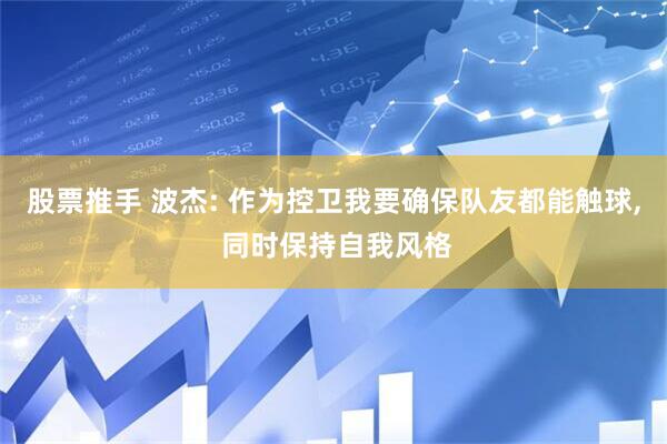 股票推手 波杰: 作为控卫我要确保队友都能触球, 同时保持自我风格