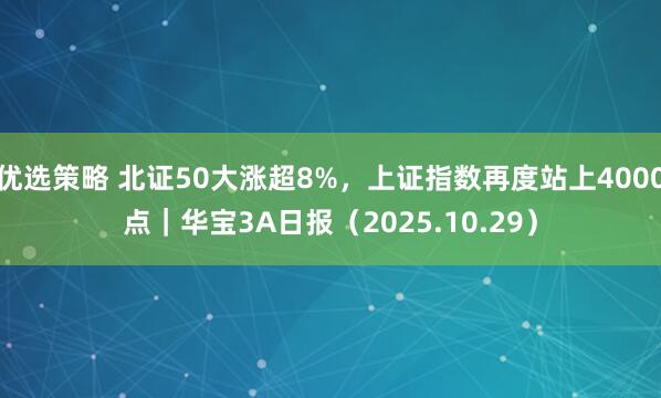优选策略 北证50大涨超8%,上证指数再度站上4000点|华宝3A日报(2025.10.29)