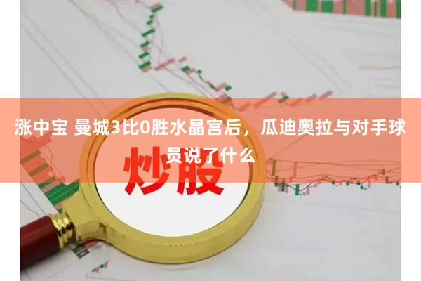 涨中宝 曼城3比0胜水晶宫后，瓜迪奥拉与对手球员说了什么